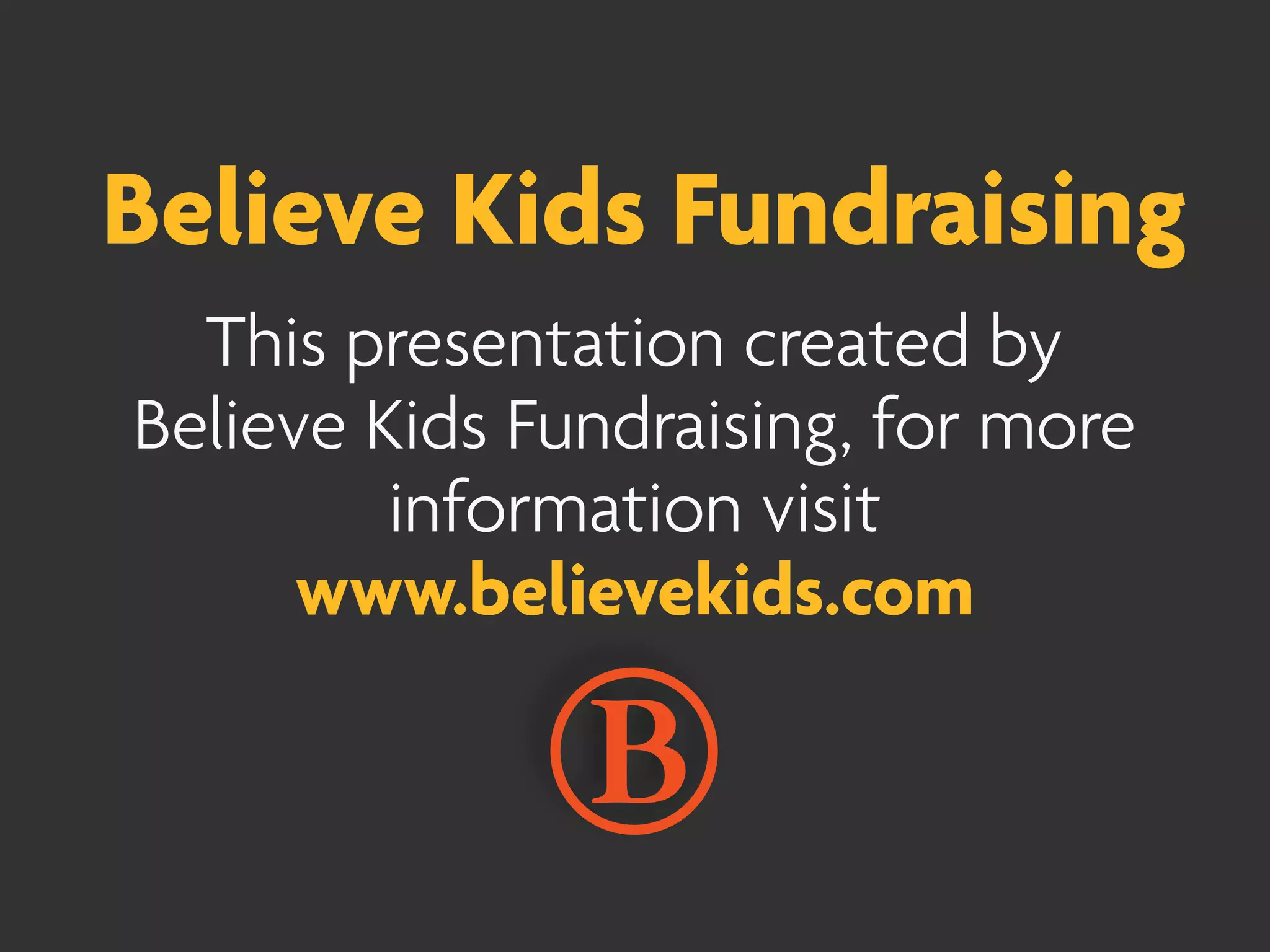 Believe Kids Fundraising
  This presentation created by
Believe Kids Fundraising, for more
         information visit
      www.believekids.com
 