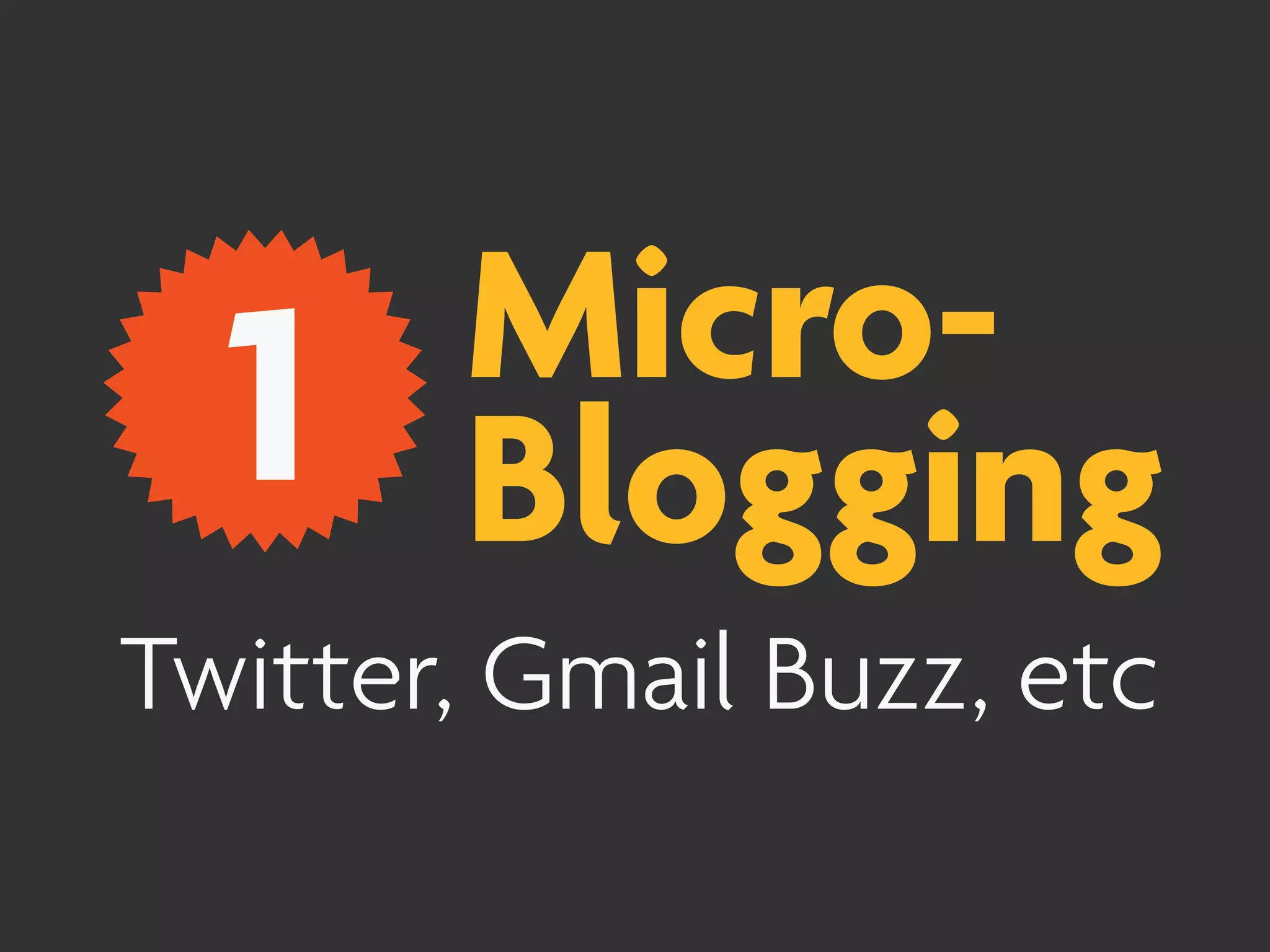 Micro-
  1    Blogging
Twitter, Gmail Buzz, etc
 