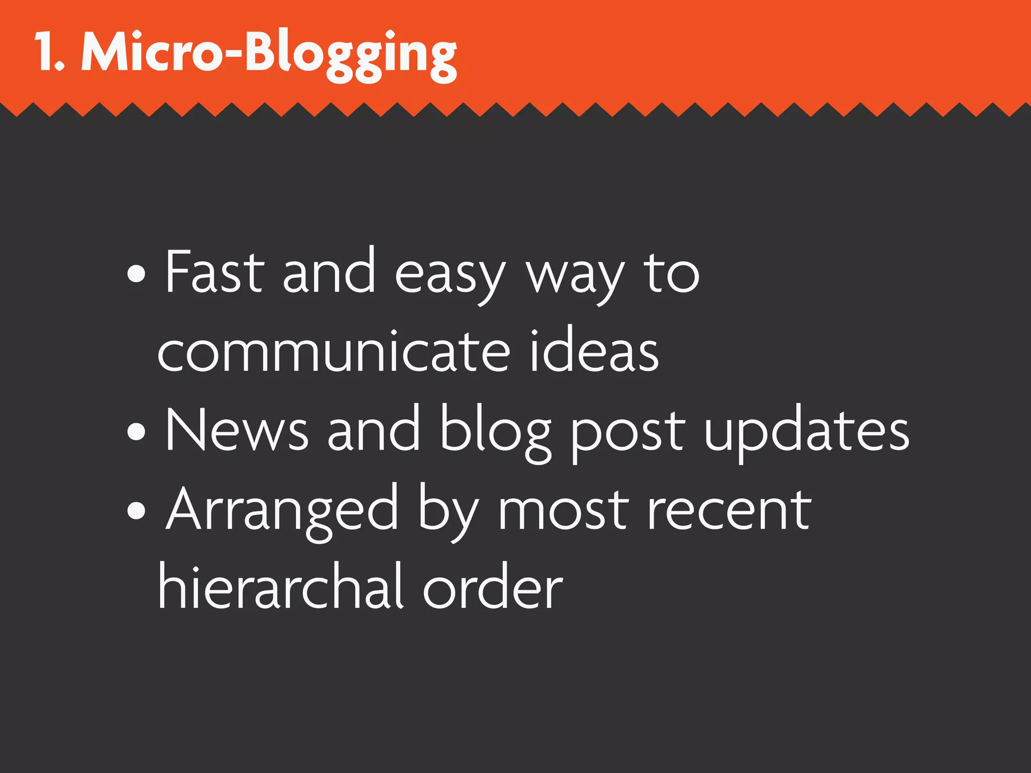 1. Micro-Blogging


   • Fast and easy way to
     communicate ideas
   • News and blog post updates
   • Arranged by most recent
     hierarchal order
 