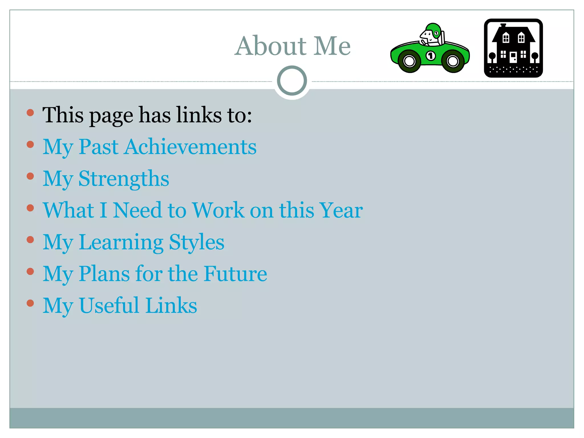 About Me This page has links to: My Past Achievements My Strengths What I Need to Work on this Year My Learning Styles My Plans for the Future My Useful Links 