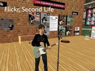 Flickr, Second Life
 