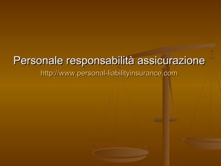 Personale responsabilità assicurazionePersonale responsabilità assicurazione
http://www.personal-liabilityinsurance.comhttp://www.personal-liabilityinsurance.com
 