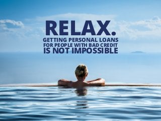 GETTING PERSONAL LOANS
FOR PEOPLE WITH BAD CREDIT
IS NOT IMPOSSIBLE
RELAX.
 