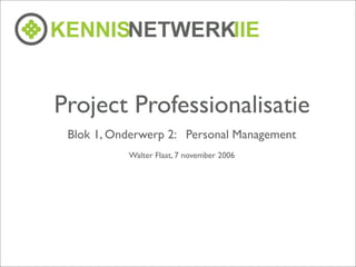 Project Professionalisatie
 Blok 1, Onderwerp 2: Personal Management
           Walter Flaat, 7 november 2006