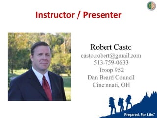 Robert Casto
casto.robert@gmail.com
513-759-0633
Troop 952
Dan Beard Council
Cincinnati, OH
Instructor / Presenter
 