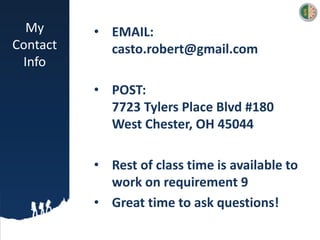 My
Contact
Info
• EMAIL:
casto.robert@gmail.com
• POST:
7723 Tylers Place Blvd #180
West Chester, OH 45044
• Rest of class time is available to
work on requirement 9
• Great time to ask questions!
 