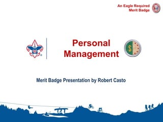 Personal
Management
1
An Eagle Required
Merit Badge
Merit Badge Presentation by Robert Casto
 