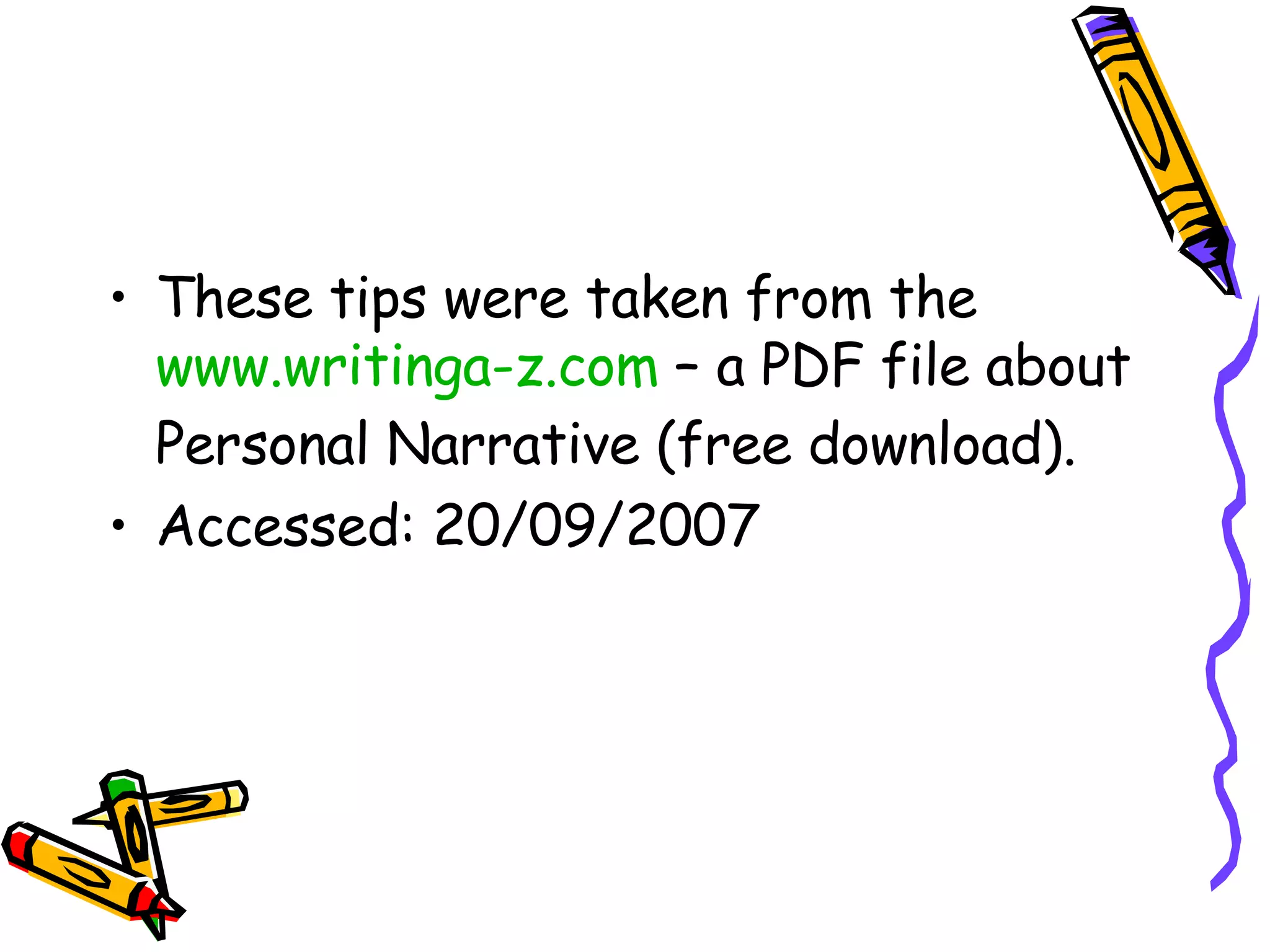 These tips were taken from the www.writinga-z.com – a PDF file about Personal Narrative (free download). Accessed: 20/09/2007