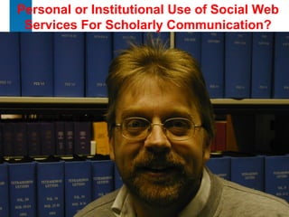 1
Personal or Institutional Use of Social Web
Services For Scholarly Communication?
 