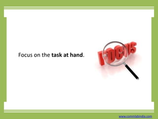 Focus on the task at hand.www.commlabindia.com