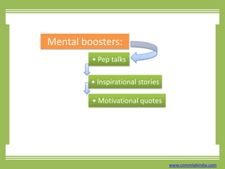 Mental boosters:• Pep talks• Inspirational stories• Motivational quoteswww.commlabindia.com