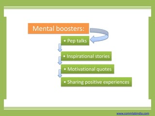 Mental boosters:• Pep talks• Inspirational stories• Motivational quotes• Sharing positive experienceswww.commlabindia.com