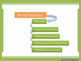 Mental boosters:• Pep talks• Inspirational stories• Motivational quotes• Sharing positive experiences• Meditation and musicwww.commlabindia.com