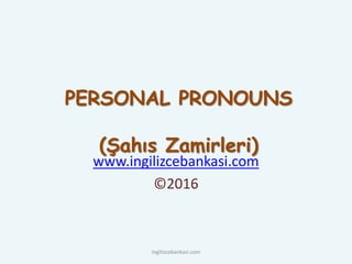 PERSONAL PRONOUNS
(Şahıs Zamirleri)
www.ingilizcebankasi.com
©2016
ingilizcebankasi.com
 