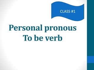 Personal pronous
To be verb
CLASS #1
 