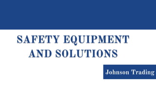 SAFETY EQUIPMENT
AND SOLUTIONS
Johnson Trading
 