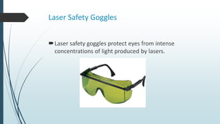 Laser Safety Goggles
Laser safety goggles protect eyes from intense
concentrations of light produced by lasers.
 