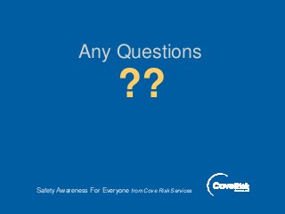 Any Questions
??
Safety Awareness For Everyone from Cove Risk Services
 