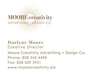 Darlene Moore
Creative Director
Moore Creativity Advertising + Design Co.
Phone: 828 545 4498
Fax: 828 259 3931
www.moorecreativity.biz