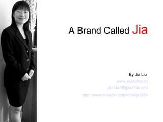 A Brand Called   Jia By Jia Liu   www.jiajiablog.cn [email_address] http://www.linkedin.com/in/jialiu1984 