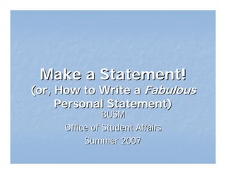 Make a Statement!
(or, How to Write a Fabulous
     Personal Statement)
               BUSM
     Office of Student Affairs
          Summer 2007