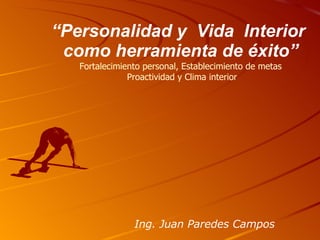 “ Personalidad y  Vida  Interior  como herramienta de éxito” Fortalecimiento personal, Establecimiento de metas Proactividad y Clima interior Ing. Juan Paredes Campos 