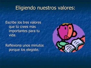 Eligiendo nuestros valores: Escribe los tres valores que tú crees mas importantes para tu vida. Reflexiona unos minutos porque los elegiste. 