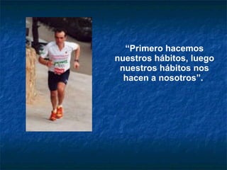 “ Primero hacemos nuestros hábitos, luego nuestros hábitos nos hacen a nosotros”.   
