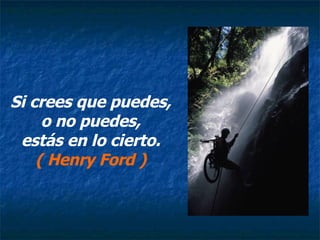 Si crees que puedes, o no puedes,  estás en lo cierto. ( Henry Ford ) 