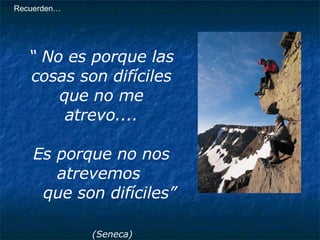 “  No es porque las cosas son difíciles que no me atrevo.... Es porque no nos atrevemos  que son difíciles” (Seneca) Recuerden… 
