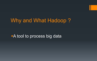 Why and What Hadoop ?

A tool to process big data
 