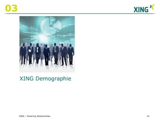 XING – Powering Relationships02XING – Wesentliche NutzungsmerkmaleAustausch: Kandidaten ansprechen, Geschäftskontakte vorantreiben, Kooperationen Fachwissen austauschen und diskutieren - 34 Tsd. Experten-Gruppen10
