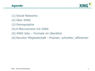 XING – Powering Relationships2Agenda(1)	Social Networks(2)	Über XING(3)	Demographie(4)	E-Recruitment mit XING(5)	XING Jobs – Formate im Überblick(6)	Reruiter Mitgliedschaft - Präziser, schneller, effizienter