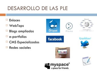 DESARROLLO DE LAS PLE  Enlaces ‏ WebTops  Blogs ampliados ‏ e-portfolios  CMS Especializados Redes sociales 