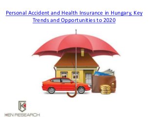 Personal Accident and Health Insurance in Hungary, Key
Trends and Opportunities to 2020
 