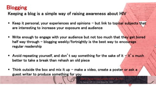 Blogging
Keeping a blog is a simple way of raising awareness about HIV
 Keep it personal, your experiences and opinions -...