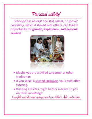 “Personal activity”<br />Everyone has at least one skill, talent, or special capability, which if shared with others, can lead to opportunity for growth, experience, and personal reward.<br />,[object Object]