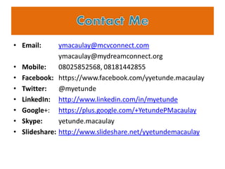 • Email: ymacaulay@mcvconnect.com
ymacaulay@mydreamconnect.org
• Mobile: 08025852568, 08181442855
• Facebook: https://www....