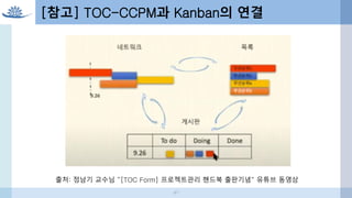 47
[참고] TOC-CCPM과 Kanban의 연결
출처: 정남기 교수님 “[TOC Form] 프로젝트관리 핸드북 출판기념“ 유튜브 동영상
 