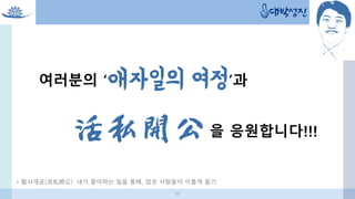 * 활사개공(活私開公): 내가 좋아하는 일을 통해, 많은 사람들이 이롭게 돕기
56
 