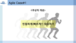 Agile Case#1
<추상적 개념>
민첩하게(빠르게?) 대응하기
 