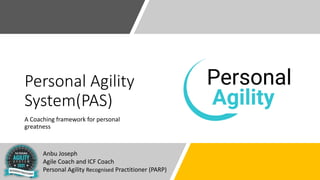 Personal Agility
System(PAS)
A Coaching framework for personal
greatness
Anbu Joseph
Agile Coach and ICF Coach
Personal Agility Recognised Practitioner (PARP)
 