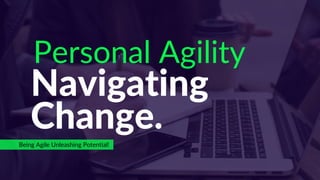 Navigating
Change.
Being Agile Unleashing Potential!
Personal Agility
 