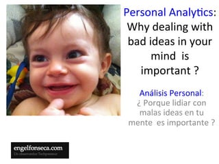 Personal	
  Analy,cs:	
  
 Why	
  dealing	
  with	
  
 bad	
  ideas	
  in	
  your	
  
         mind	
  	
  is	
  
   important	
  ?	
  	
  
   Análisis	
  Personal:	
  
  ¿	
  Porque	
  lidiar	
  con	
  	
  
   malas	
  ideas	
  en	
  tu	
  
 mente	
  	
  es	
  importante	
  ?	
  	
  
 