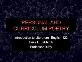 PERSONAL AND
CURRICULUM POETRY
Introduction to Literature- English 122
           Erika L. LaMarch
            Professor Duffy
 
