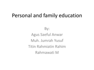 Personal and family education
By:
Agus Saeful Anwar
Muh. Jumrah Yusuf
Titin Rahmiatin Rahim
Rahmawati M
 