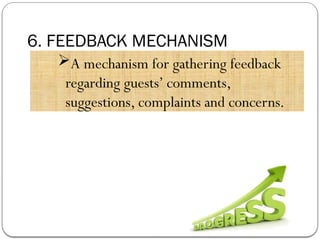 6. FEEDBACK MECHANISM
A mechanism for gathering feedback
regarding guests’ comments,
suggestions, complaints and concerns.
 