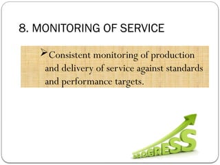 8. MONITORING OF SERVICE
Consistent monitoring of production
and delivery of service against standards
and performance targets.
 