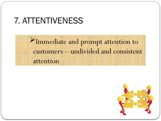 7. ATTENTIVENESS
Immediate and prompt attention to
customers – undivided and consistent
attention
 
