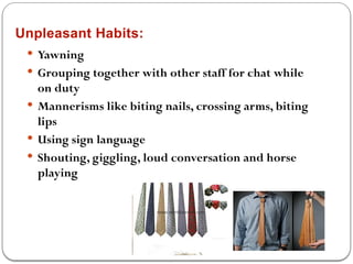 Unpleasant Habits:
 Yawning
 Grouping together with other staff for chat while
on duty
 Mannerisms like biting nails, crossing arms, biting
lips
 Using sign language
 Shouting, giggling, loud conversation and horse
playing
 